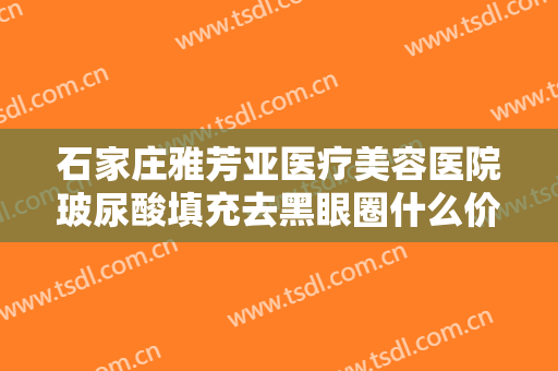 石家庄雅芳亚医疗美容医院玻尿酸填充去黑眼圈什么价格?多长时间恢复?