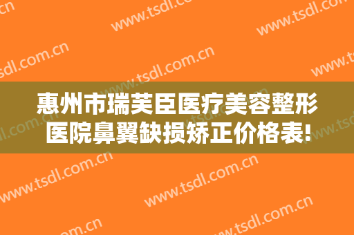 惠州市瑞芙臣医疗美容整形医院鼻翼缺损矫正价格表!需要多久恢复?
