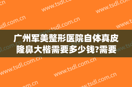 广州军美整形医院自体真皮隆鼻大楷需要多少钱?需要多久恢复?(广州军美整形美容医院)