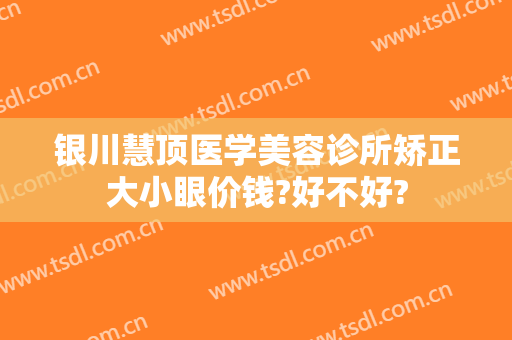 银川慧顶医学美容诊所矫正大小眼价钱?好不好?