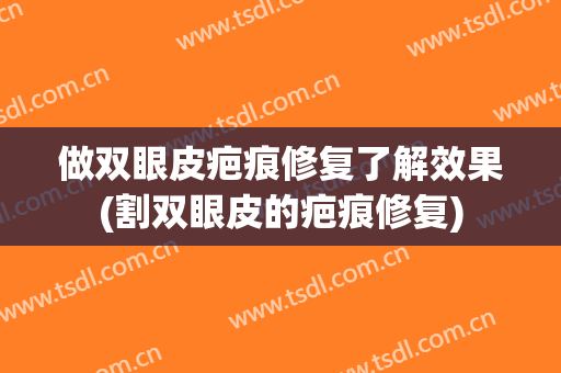 做双眼皮疤痕修复了解效果(割双眼皮的疤痕修复)