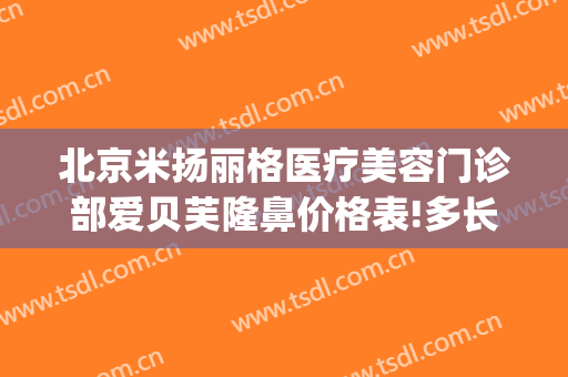 北京米扬丽格医疗美容门诊部爱贝芙隆鼻价格表!多长时间恢复?(北京米扬丽格整形医院官网)