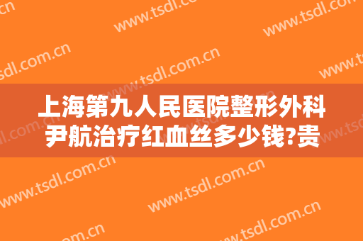 上海第九人民医院整形外科尹航治疗红血丝多少钱?贵不贵?