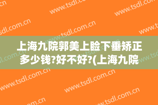 上海九院郭美上睑下垂矫正多少钱?好不好?(上海九院做上眼睑下垂要多少钱)