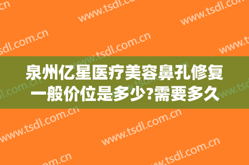 泉州亿星医疗美容鼻孔修复一般价位是多少?需要多久恢复?(带花园的房子用英语怎么说)
