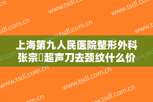 上海第九人民医院整形外科张宗棨超声刀去颈纹什么价格?靠谱吗?