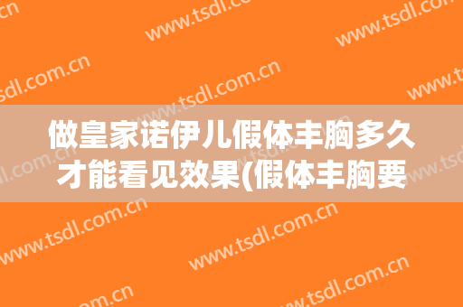 做皇家诺伊儿假体丰胸多久才能看见效果(假体丰胸要按摩几个月)