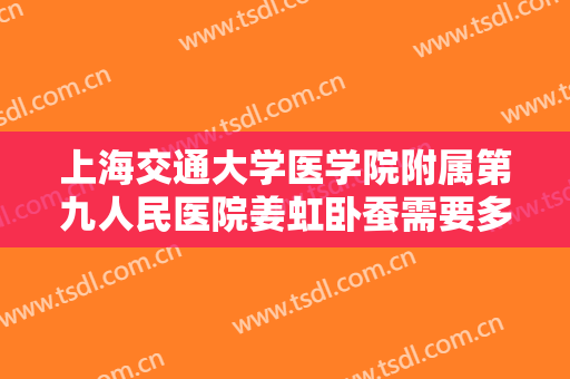 上海交通大学医学院附属第九人民医院姜虹卧蚕需要多少费用?怎么样?