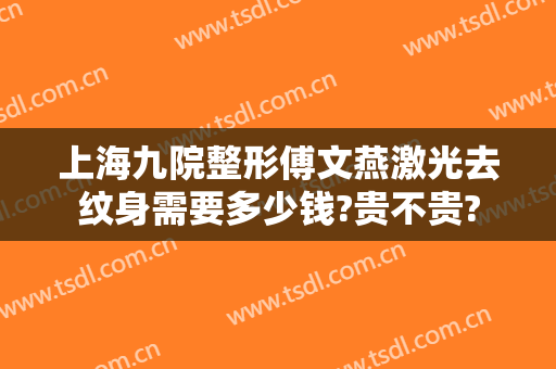 上海九院整形傅文燕激光去纹身需要多少钱?贵不贵?