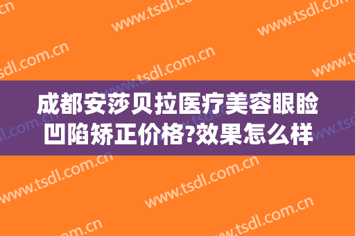 成都安莎贝拉医疗美容眼睑凹陷矫正价格?效果怎么样?(安莎贝拉美容整形医院地址)