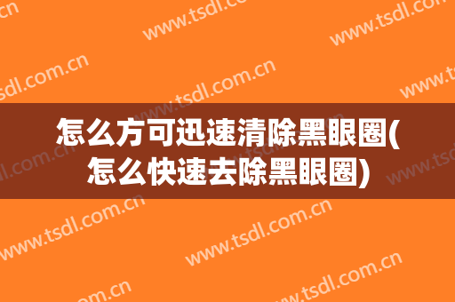 怎么方可迅速清除黑眼圈(怎么快速去除黑眼圈)