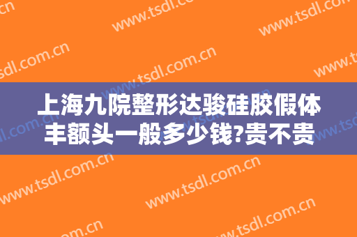 上海九院整形达骏硅胶假体丰额头一般多少钱?贵不贵?