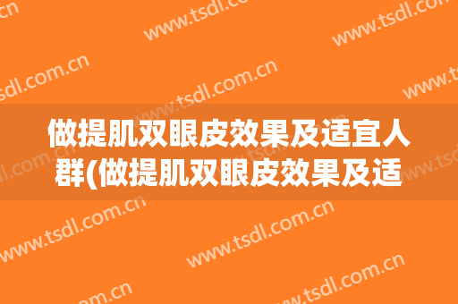 做提肌双眼皮效果及适宜人群(做提肌双眼皮效果及适宜人群是什么)