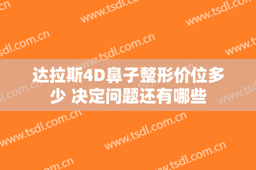 达拉斯4D鼻子整形价位多少 决定问题还有哪些