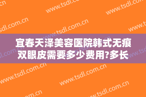 宜春天泽美容医院韩式无痕双眼皮需要多少费用?多长时间恢复?