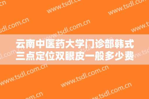 云南中医药大学门诊部韩式三点定位双眼皮一般多少费用?需要多久恢复?
