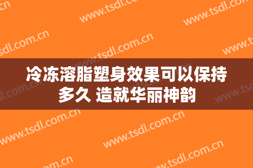 冷冻溶脂塑身效果可以保持多久 造就华丽神韵