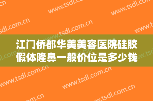 江门侨都华美美容医院硅胶假体隆鼻一般价位是多少钱?可靠吗?(原神武器池平均多少发出)
