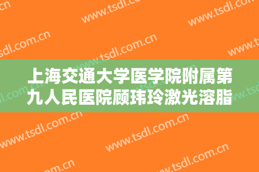 上海交通大学医学院附属第九人民医院顾玮玲激光溶脂瘦腰腹价格表!怎么样?
