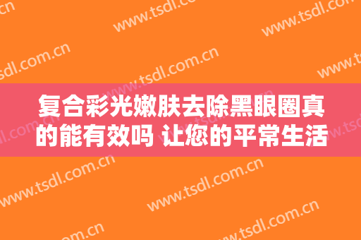 复合彩光嫩肤去除黑眼圈真的能有效吗 让您的平常生活中更加活性