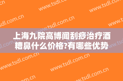 上海九院高博闻刮痧治疗酒糟鼻什么价格?有哪些优势?