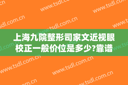 上海九院整形司家文近视眼校正一般价位是多少?靠谱吗?(上海九院 眼部整形)