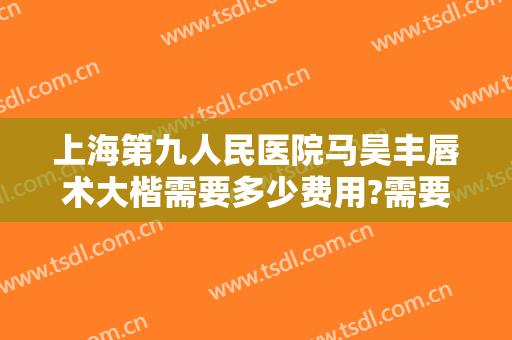 上海第九人民医院马昊丰唇术大楷需要多少费用?需要多久恢复?