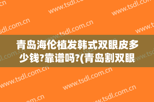 青岛海伦植发韩式双眼皮多少钱?靠谱吗?(青岛割双眼皮一般费用)