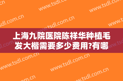 上海九院医院陈祥华种植毛发大楷需要多少费用?有哪些优势?