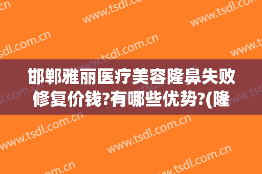 邯郸雅丽医疗美容隆鼻失败修复价钱?有哪些优势?(隆鼻整形失败修复医院)