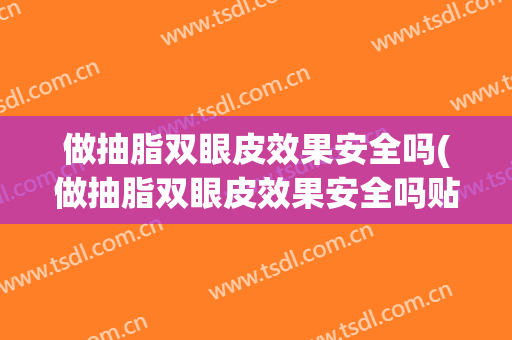 做抽脂双眼皮效果安全吗(做抽脂双眼皮效果安全吗贴吧)