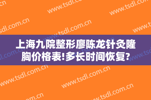 上海九院整形廖陈龙针灸隆胸价格表!多长时间恢复?