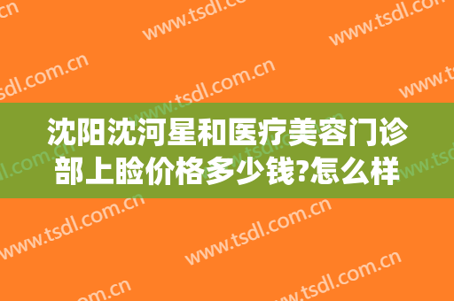 沈阳沈河星和医疗美容门诊部上睑价格多少钱?怎么样?(沈阳星和医疗美容医院)