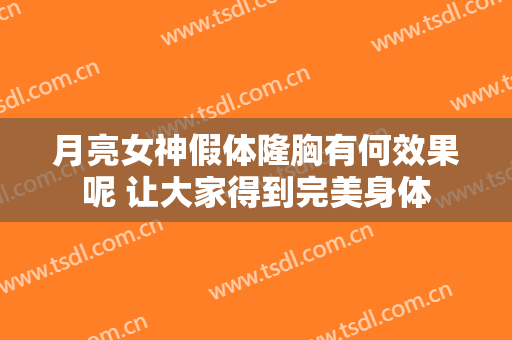 月亮女神假体隆胸有何效果呢 让大家得到完美身体