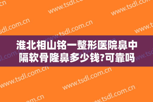淮北相山铭一整形医院鼻中隔软骨隆鼻多少钱?可靠吗?