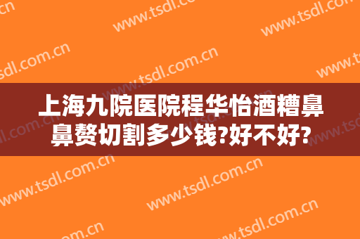 上海九院医院程华怡酒糟鼻鼻赘切割多少钱?好不好?