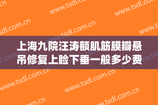 上海九院汪涛额肌筋膜瓣悬吊修复上睑下垂一般多少费用?贵不贵?(上海九院 上睑下垂)