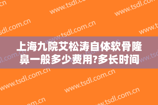 上海九院艾松涛自体软骨隆鼻一般多少费用?多长时间恢复?
