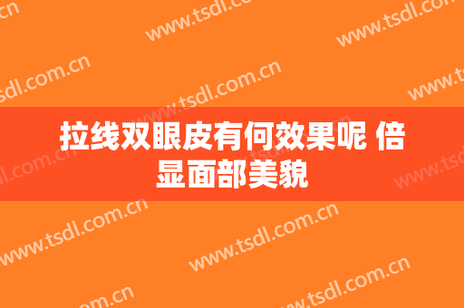 拉线双眼皮有何效果呢 倍显面部美貌