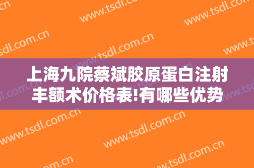 上海九院蔡斌胶原蛋白注射丰额术价格表!有哪些优势?
