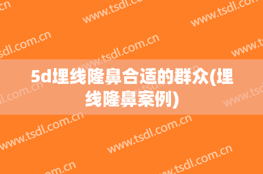 5d埋线隆鼻合适的群众(埋线隆鼻案例)