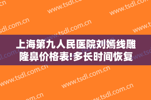 上海第九人民医院刘嫣线雕隆鼻价格表!多长时间恢复?