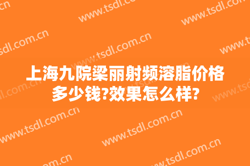 上海九院梁丽射频溶脂价格多少钱?效果怎么样?