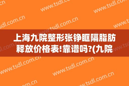 上海九院整形张铮眶隔脂肪释放价格表!靠谱吗?(九院眶隔脂肪释放术多少钱)