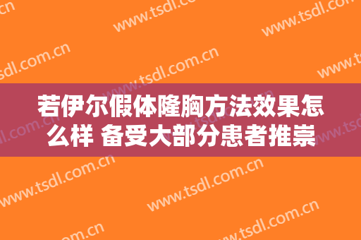 若伊尔假体隆胸方法效果怎么样 备受大部分患者推崇