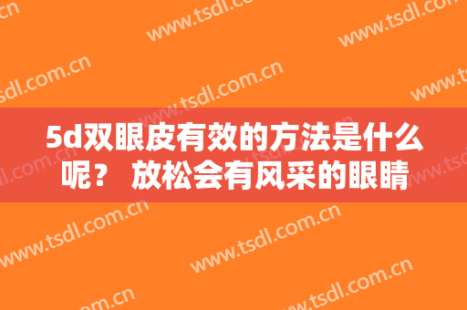 5d双眼皮有效的方法是什么呢？ 放松会有风采的眼睛