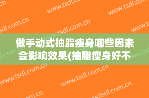 做手动式抽脂瘦身哪些因素会影响效果(抽脂瘦身好不好)