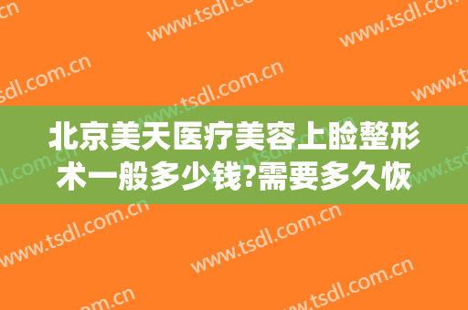 北京美天医疗美容上睑整形术一般多少钱?需要多久恢复?(北京美天整形医院)