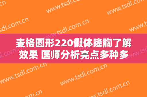 麦格圆形220假体隆胸了解效果 医师分析亮点多种多样