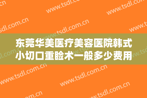 东莞华美医疗美容医院韩式小切口重睑术一般多少费用?好不好?(东莞华美整形医院)